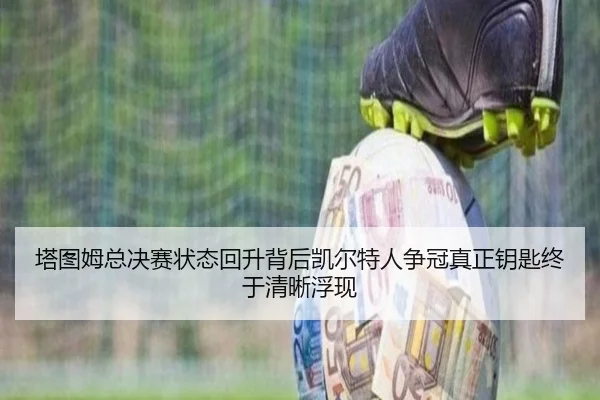 塔图姆总决赛状态回升背后凯尔特人争冠真正钥匙终于清晰浮现